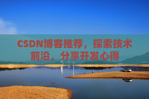 CSDN博客推荐，探索技术前沿，分享开发心得