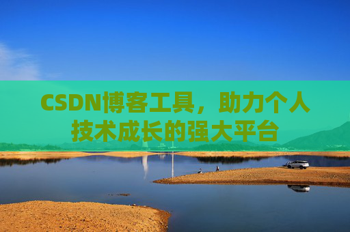 CSDN博客工具，助力个人技术成长的强大平台